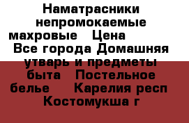 Наматрасники непромокаемые махровые › Цена ­ 1 900 - Все города Домашняя утварь и предметы быта » Постельное белье   . Карелия респ.,Костомукша г.